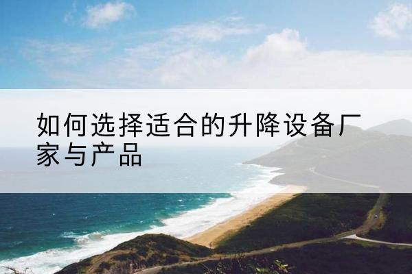 闽清电动升降平台厂家-如何选择适合的升降设备厂家与产品