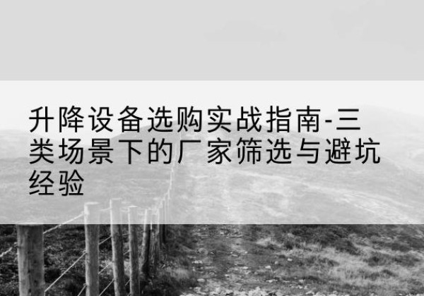 闽清移动式升降机厂家推荐-升降设备选购实战指南-三类场景下的厂家筛选与避坑经验