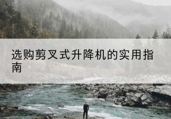 闽清剪叉式升降机怎么选-选购剪叉式升降机的实用指南