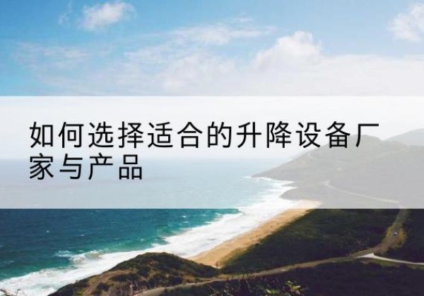 闽清电动升降平台厂家-如何选择适合的升降设备厂家与产品
