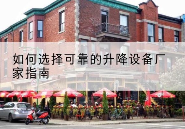 闽清电动升降机厂家-如何选择可靠的升降设备厂家指南